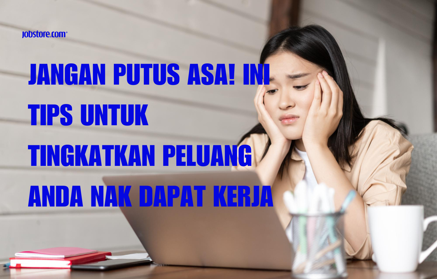 Jangan Putus Asa! Ini Tips Untuk Tingkatkan Peluang Anda Nak Dapat Kerja