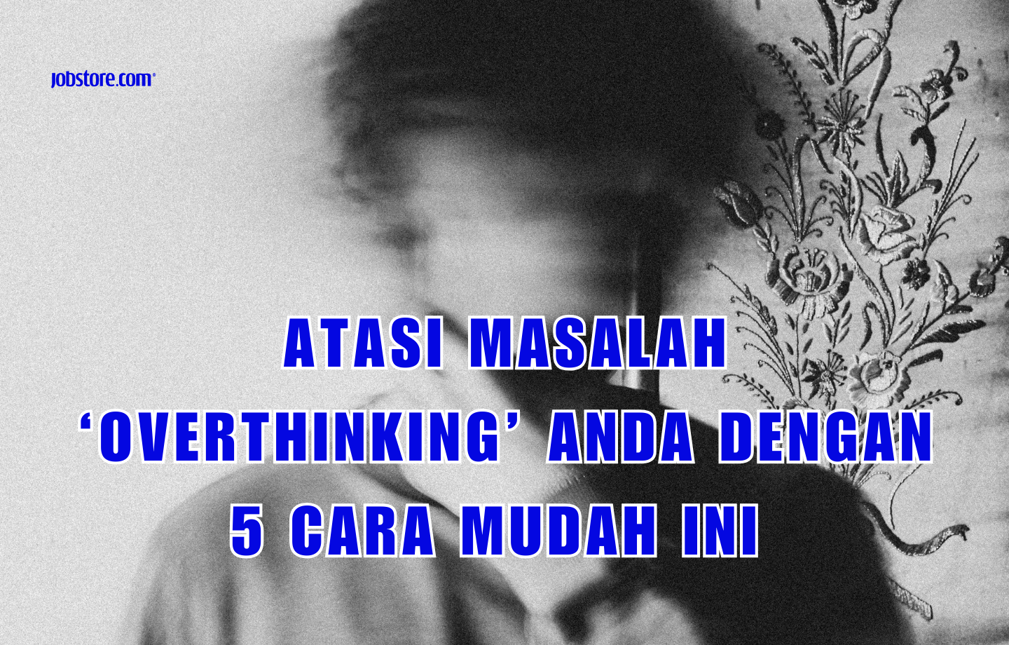 Atasi Masalah ‘Overthinking’ Anda Dengan 5 Cara Mudah Ini