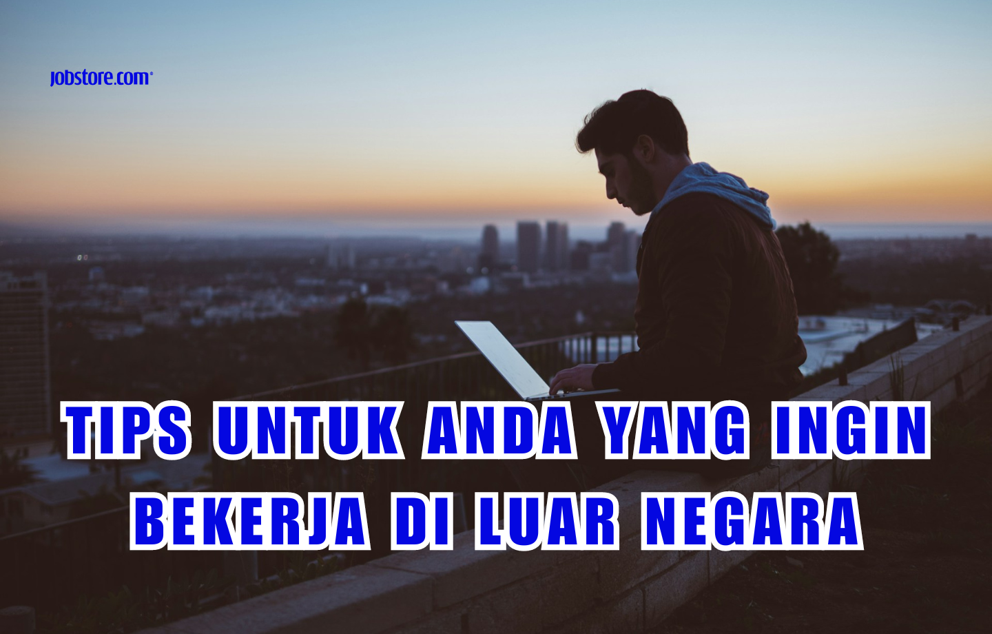 Tips Untuk Anda Yang Ingin Bekerja Di Luar Negara